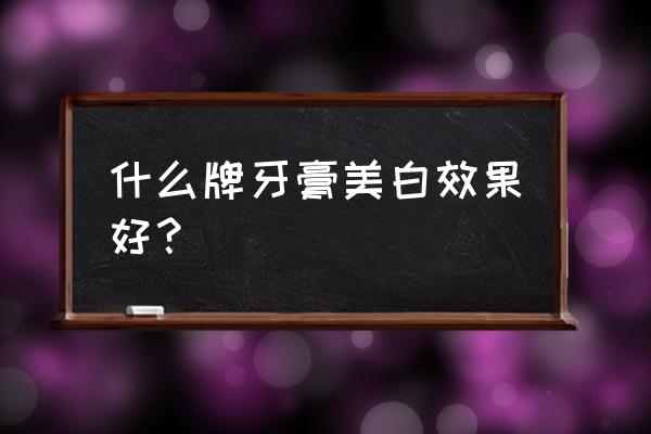 美白牙膏什么牌子最好 什么牌牙膏美白效果好？