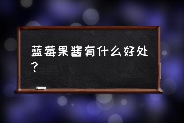 蓝莓果酱的功效与作用 蓝莓果酱有什么好处？