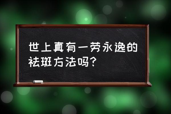 最实用的祛斑方法 世上真有一劳永逸的祛斑方法吗？