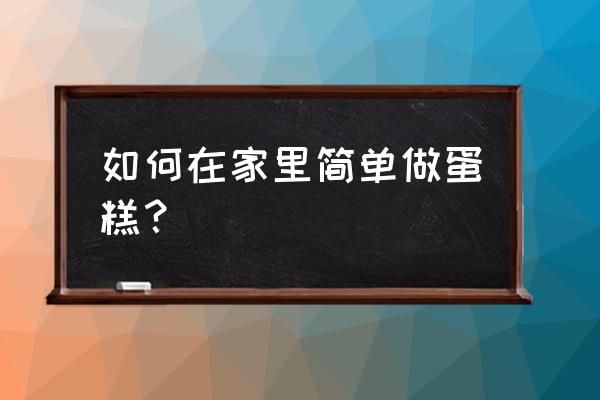 家庭自制蛋糕简单做法 如何在家里简单做蛋糕？