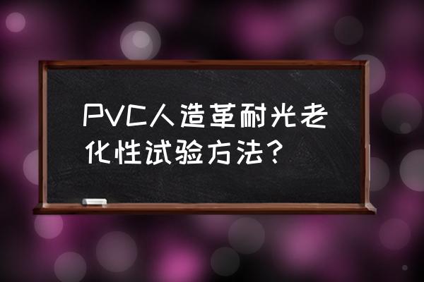 光老化试验 PVC人造革耐光老化性试验方法？