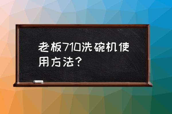 老板洗碗机 老板710洗碗机使用方法？