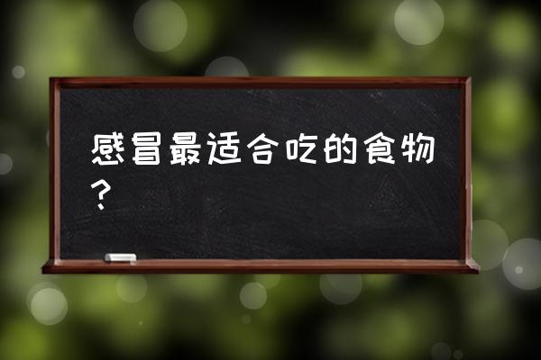 感冒了吃什么食物最好 感冒最适合吃的食物？