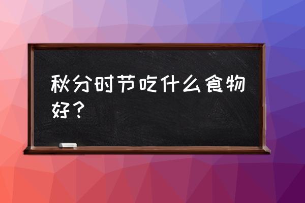 秋分适合吃什么 秋分时节吃什么食物好？