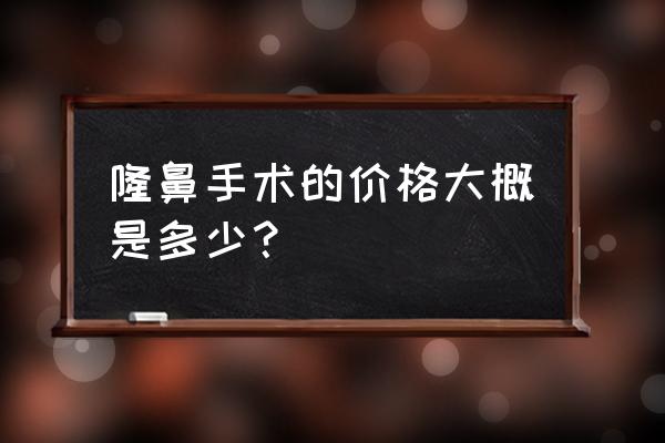 隆鼻多少钱一般多少钱 隆鼻手术的价格大概是多少？