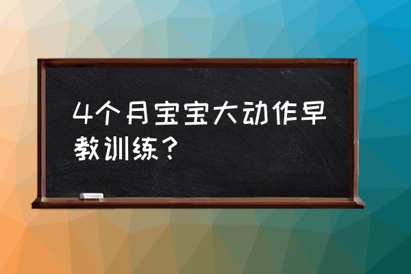 4个月的宝宝早教 4个月宝宝大动作早教训练？