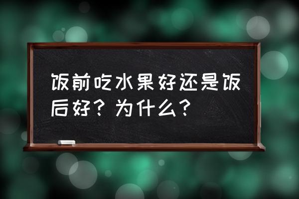 饭前水果好还是饭后水果好 饭前吃水果好还是饭后好？为什么？