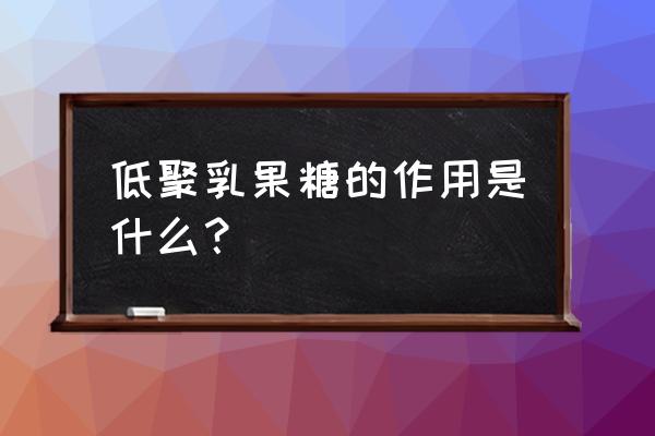 低聚乳果糖的作用 低聚乳果糖的作用是什么？