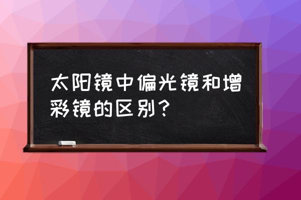 偏光镜属于太阳镜吗 太阳镜中偏光镜和增彩镜的区别？