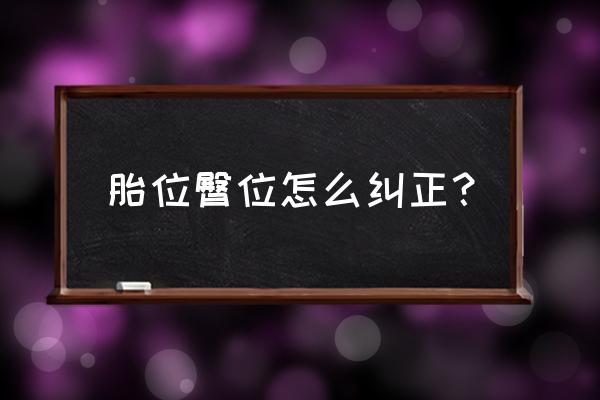 胎儿臀位怎么纠正 胎位臀位怎么纠正？