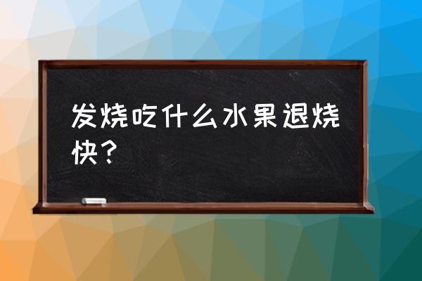 发烧吃什么水果好得快 发烧吃什么水果退烧快？