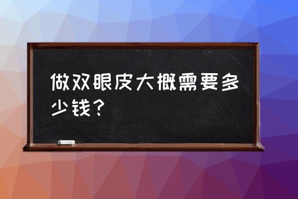 割双眼皮要多少钱一只 做双眼皮大概需要多少钱？