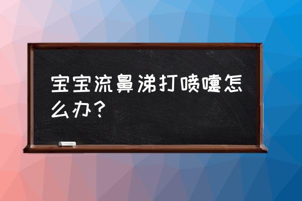 宝宝经常打喷嚏流鼻涕 宝宝流鼻涕打喷嚏怎么办？