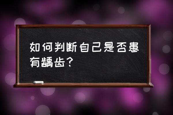 龋齿是什么样的 如何判断自己是否患有龋齿？