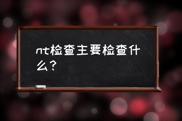 nt检查要检查几项 nt检查主要检查什么？