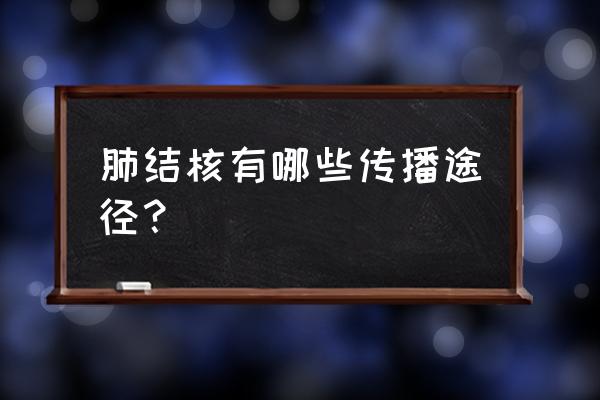 肺结核的5大传播途径 肺结核有哪些传播途径？