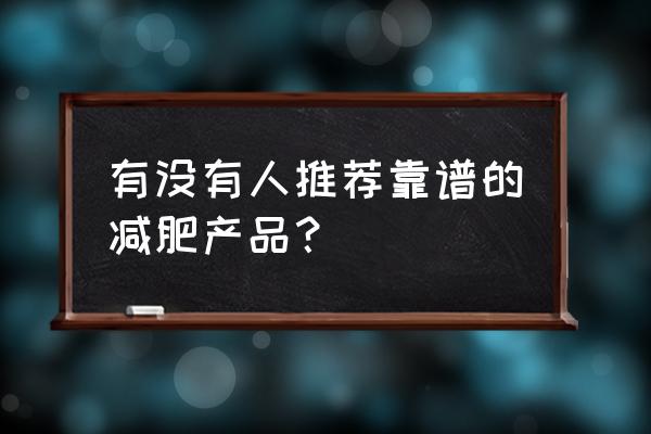 最好用的减肥产品是什么 有没有人推荐靠谱的减肥产品？