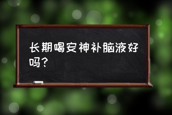 安神补脑口服液能长期喝吗 长期喝安神补脑液好吗？