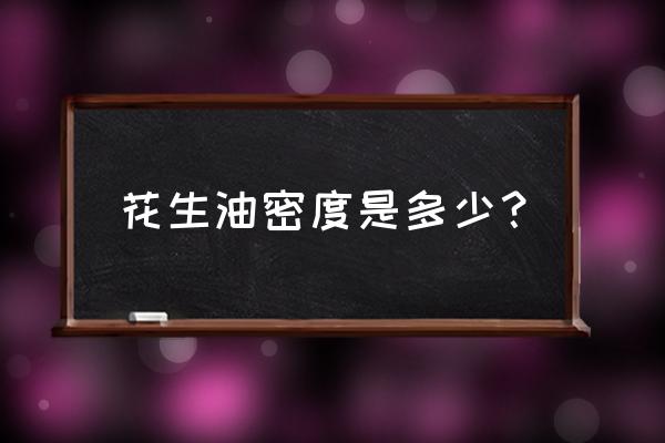 花生油密度是多少啊 花生油密度是多少？