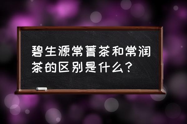 碧生源常润茶可以减肥吗 碧生源常菁茶和常润茶的区别是什么？