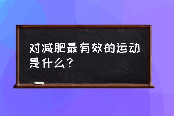 最有效的减肥运动方式 对减肥最有效的运动是什么？