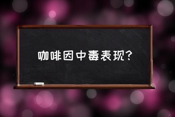 咖啡因中毒的条件 咖啡因中毒表现？