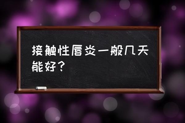 口周皮炎几天可以好 接触性唇炎一般几天能好？