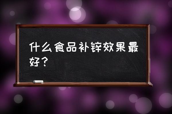 全球公认十大补锌的食物 什么食品补锌效果最好？