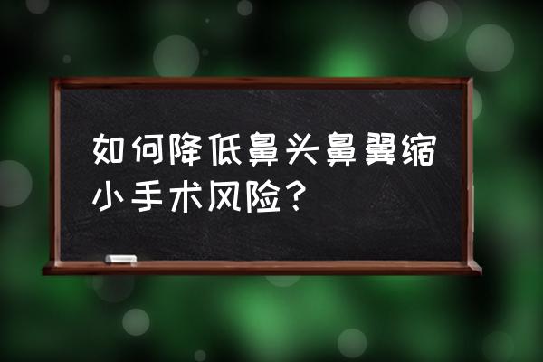 鼻头缩小术危险吗 如何降低鼻头鼻翼缩小手术风险？