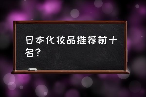 日本高端护肤品 日本化妆品推荐前十名？