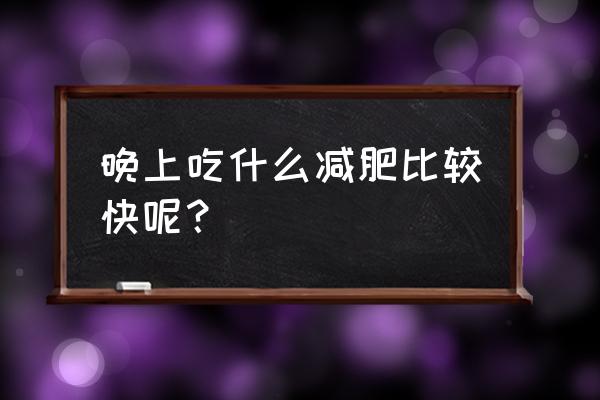 晚上吃什么可以减肥最快 晚上吃什么减肥比较快呢？