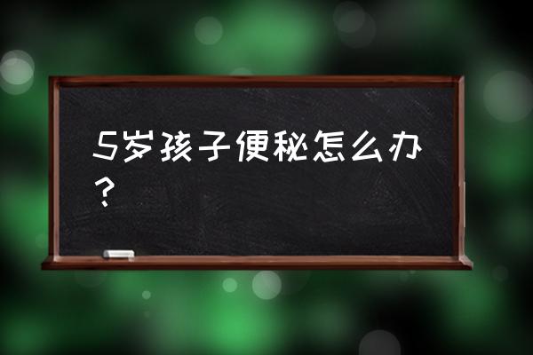 5岁儿童便秘 5岁孩子便秘怎么办？