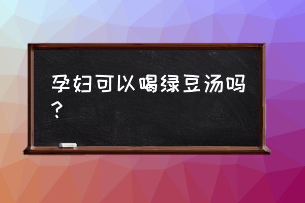 怀孕后能喝绿豆汤吗 孕妇可以喝绿豆汤吗？