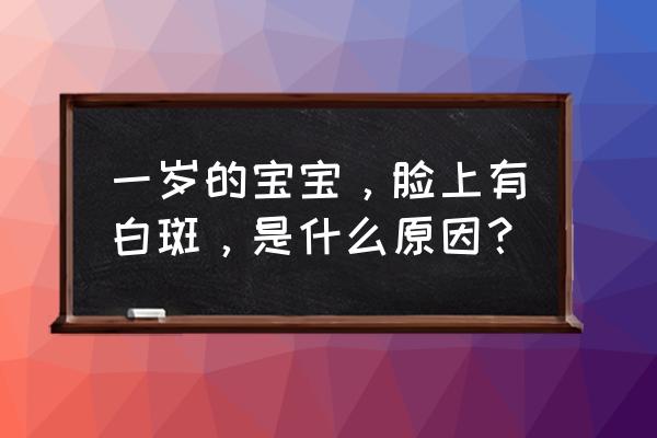 一岁宝宝脸上有白斑块 一岁的宝宝，脸上有白斑，是什么原因？