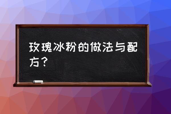 玫瑰冰粉的做法与配方 玫瑰冰粉的做法与配方？