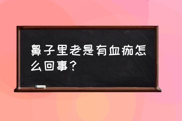 一只鼻孔老有鼻屎带血 鼻子里老是有血痂怎么回事？