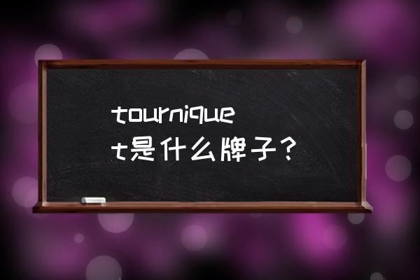 止血纱布品牌 tourniquet是什么牌子？