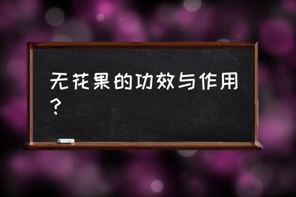 无花果的功效与作用果 无花果的功效与作用？