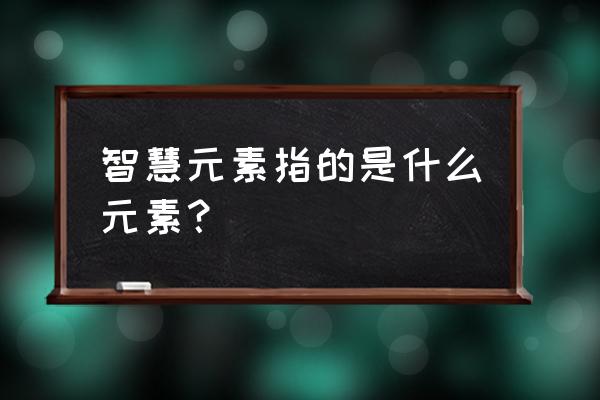 智慧元素是谁 智慧元素指的是什么元素？