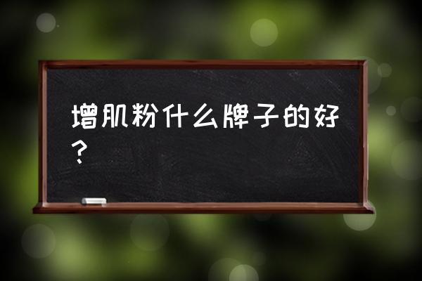 增肌粉买哪个品牌好 增肌粉什么牌子的好？