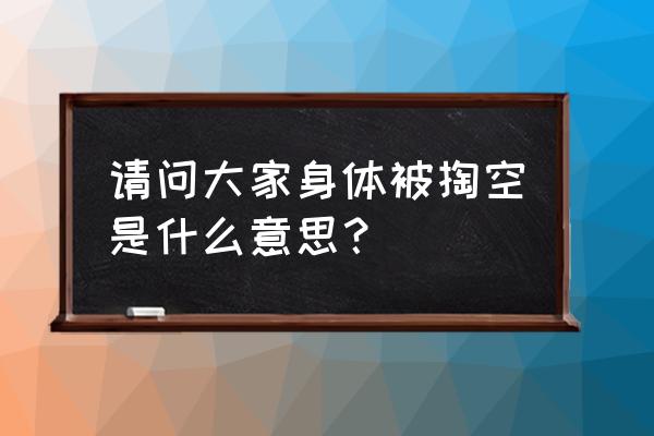 感觉身体被掏空是怎么回事 请问大家身体被掏空是什么意思？