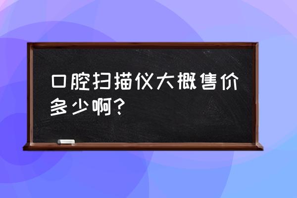 易涛牙科设备器械多少钱 口腔扫描仪大概售价多少啊？