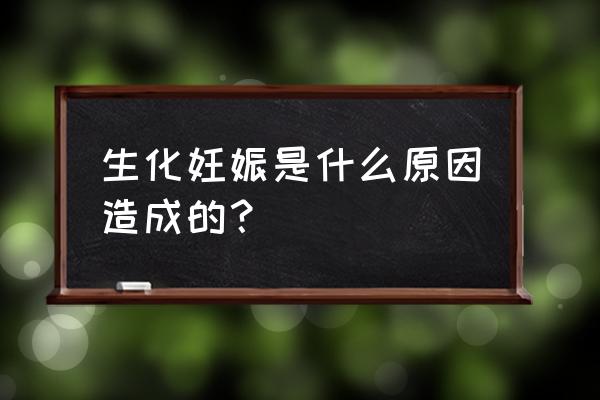 为什么会生化妊娠 生化妊娠是什么原因造成的？