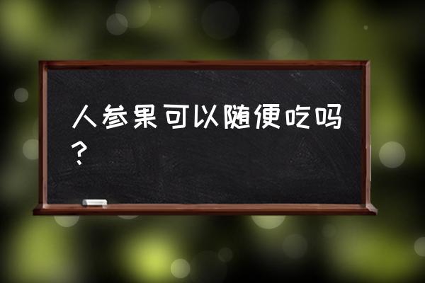 吃人参果的好处和坏处 人参果可以随便吃吗？