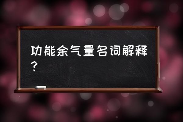 功能残气量代表了 功能余气量名词解释？