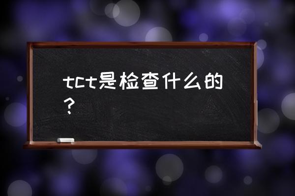 tct能检查出什么 tct是检查什么的？