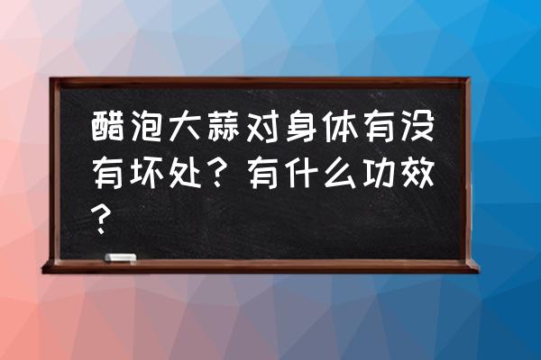 醋泡大蒜的功效与禁忌 醋泡大蒜对身体有没有坏处？有什么功效？