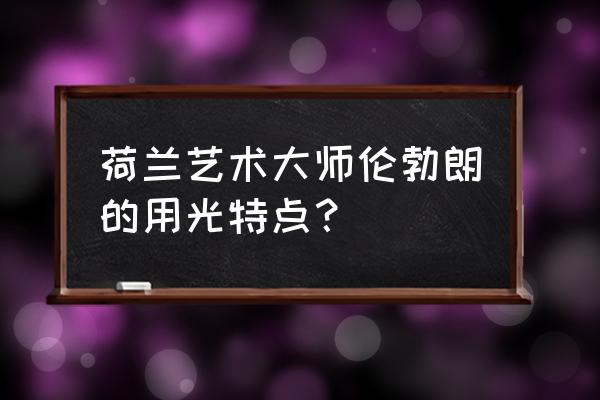 伦勃朗光作品 荷兰艺术大师伦勃朗的用光特点？