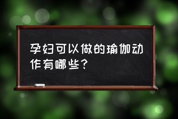 适合孕妇的瑜伽动作有哪些 孕妇可以做的瑜伽动作有哪些？