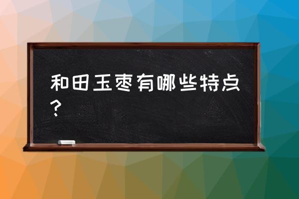 和田玉枣的功效与作用 和田玉枣有哪些特点？